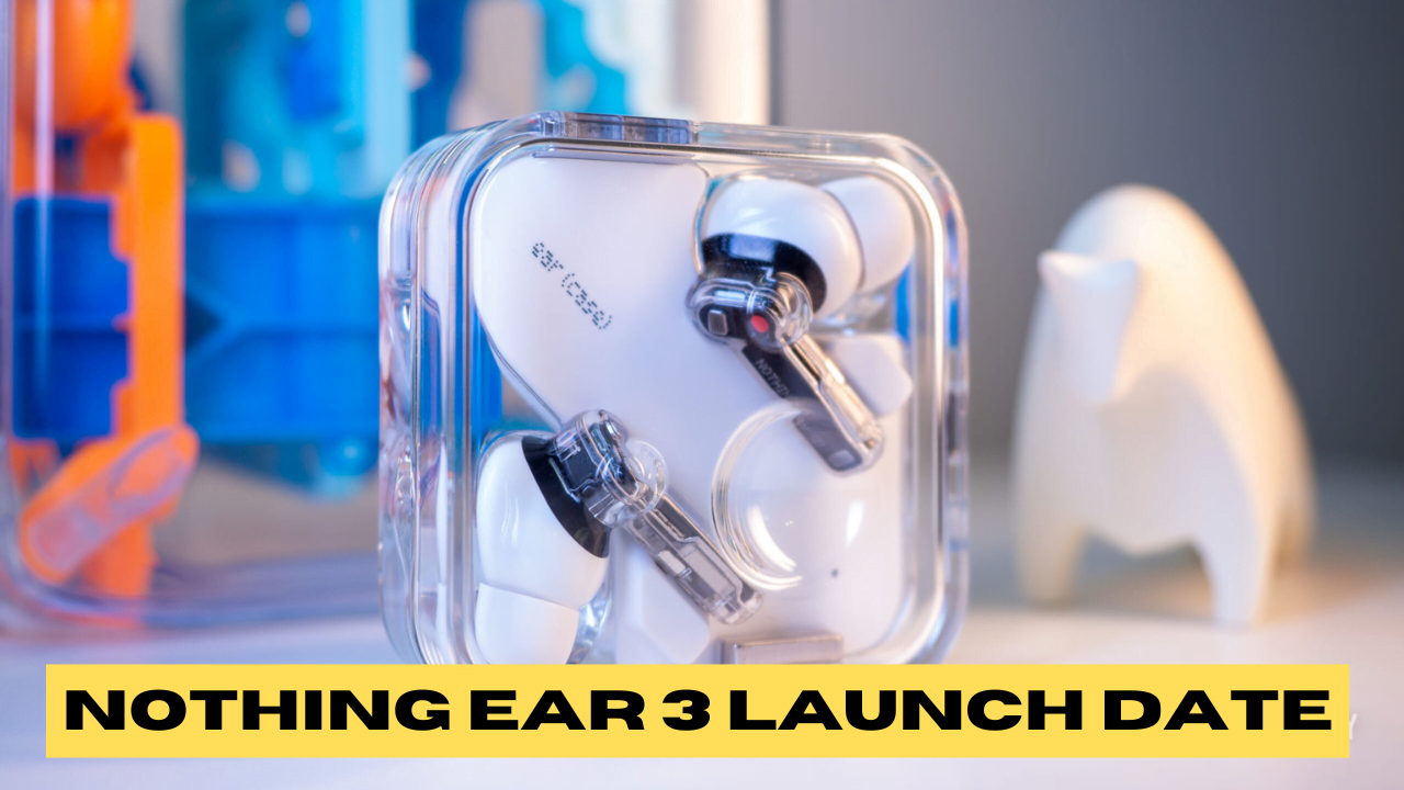 Nothing Ear 3 Launch Date